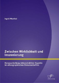 Zwischen Wirklichkeit und Inszenierung: Herausarbeitung dekonstruktiver Aspekte im ethnographischen Dokumentarfilm - Manthei, Ingrid