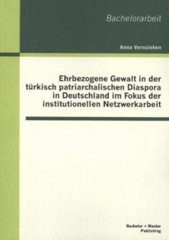 Ehrbezogene Gewalt in der türkisch patriarchalischen Diaspora in Deutschland im Fokus der institutionellen Netzwerkarbeit - Vernaleken, Anna