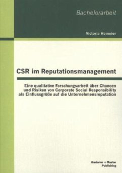 CSR im Reputationsmanagement: Eine qualitative Forschungsarbeit über Chancen und Risiken von Corporate Social Responsibility als Einflussgröße auf die Unternehmensreputation - Homeier, Victoria