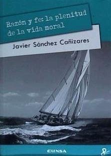 Razón y fe : la plenitud de la vida moral - Sánchez Cañizares, Javier