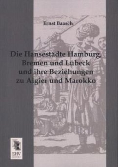 Die Hansestädte Hamburg, Bremen und Lübeck und ihre Beziehungen zu Algier und Marokko - Baasch, Ernst