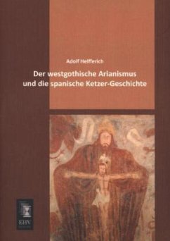 Der westgothische Arianismus und die spanische Ketzer-Geschichte - Helfferich, Adolf