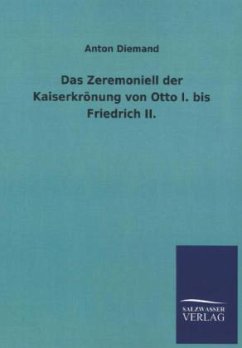 Das Zeremoniell der Kaiserkrönung von Otto I. bis Friedrich II. - Diemand, Anton