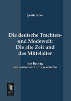 Die deutsche Trachten- und Modewelt: Die alte Zeit und das Mittelalter - Falke, Jakob von