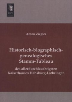 Historisch-biographisch-genealogisches Stamm-Tableau des allerdurchlauchtigsten Kaiserhauses Habsburg-Lothringen - Ziegler, Anton