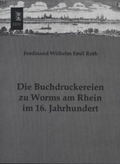 Die Buchdruckereien zu Worms am Rhein im 16. Jahrhundert - Roth, Ferdinand W. E.