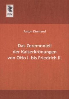 Das Zeremoniell der Kaiserkrönungen von Otto I. bis Friedrich II. - Diemand, Anton