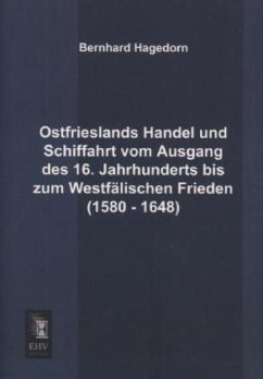 Ostfrieslands Handel und Schiffahrt vom Ausgang des 16. Jahrhunderts bis zum Westfälischen Frieden (1580 - 1648) - Hagedorn, Bernhard