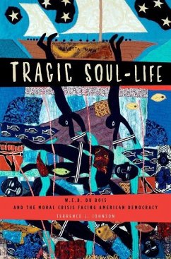 Tragic Soul-Life: W.E.B. Du Bois and the Moral Crisis Facing American Democracy - Johnson, Terrence L.