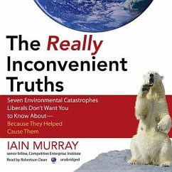 The Really Inconvenient Truths: Seven Environmental Catastrophes Liberals Don't Want You to Know About--Because They Helped Cause Them - Murray, Iain