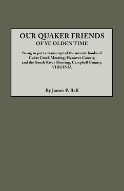 Our Quaker Friends of Ye Olden Time. Being in Part a Transcript of the Minute Books of Cedar Creek Meeting, Hanover County, and the South River Meetin