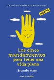 Los cinco mandamientos para tener una vida plena : ¿de qué no deberías arrepentirte nunca?