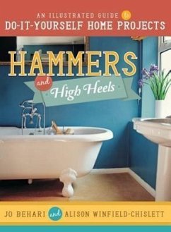 Hammers and High Heels: An Illustrated Guide to Do-It-Yourself Home Projects - Behari, Jo; Winfield-Chislett, Alison