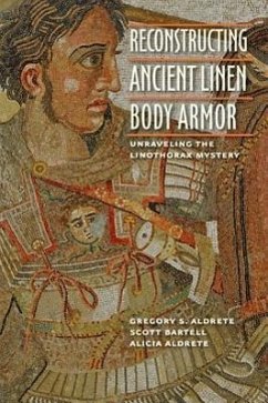 Reconstructing Ancient Linen Body Armor - Aldrete, Gregory S; Bartell, Scott M; Aldrete, Alicia