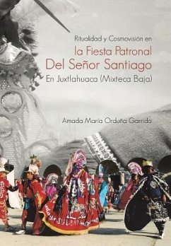 Ritualidad y Cosmovision En La Fiesta Patronal del Senor Santiago En Juxtlahuaca (Mixteca Baja) - Orduna Garrido, Amada Maria