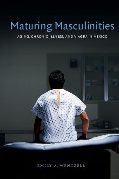 Maturing Masculinities: Aging, Chronic Illness, and Viagra in Mexico - Wentzell, Emily A.