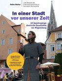 In einer Stadt vor unserer Zeit - 10 Spaziergänge durch die Geschichte von Regensburg