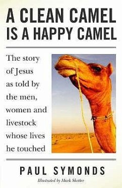 A Clean Camel Is a Happy Camel: The Story of Jesus as Told by the Men, Women and Livestock Whose Lives He Touched - Symonds, Paul