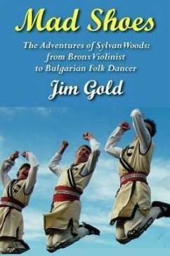 Mad Shoes: The Adventures of Sylvan Woods: From Bronx Violinist to Bulgarian Folk Dancer - Gold, Jim