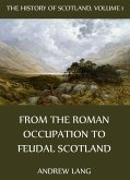 The History Of Scotland - Volume 1: From The Roman Occupation To Feudal Scotland (eBook, ePUB)