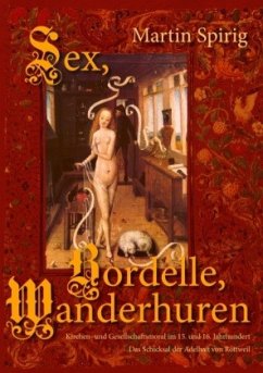 Sex - Bordelle - Wanderhuren. Kirchen- und Gesellschaftsmoral im 15. und 16. Jahrhundert - Spirig, Martin