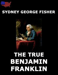 The True Benjamin Franklin (eBook, ePUB) - Fisher, Sydney George