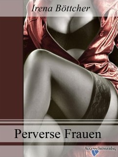 Perverse Frauen: Drei erotische Geschichten über Frauen und Paare, mit sehr außergewöhnlichen, sexuellen, Vorlieben.