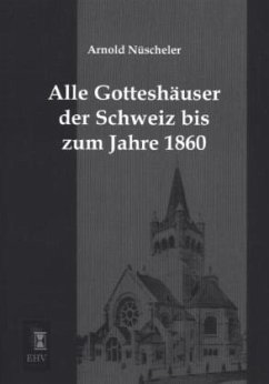 Alle Gotteshäuser der Schweiz bis zum Jahre 1860 - Nüscheler, Arnold