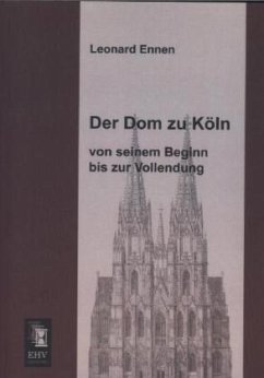 Der Dom zu Köln, von seinem Beginn bis zur Vollendung - Ennen, Leonard