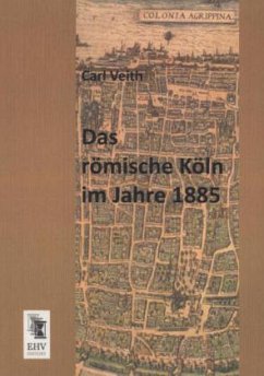 Das römische Köln im Jahre 1885 - Veith, Carl