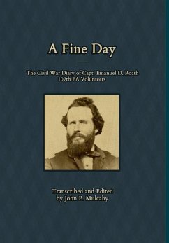 A Fine Day - The Civil War Diary of Captain Emanuel D. Roath, 107th PA Volunteers, 1864 - Mulcahy, John P.