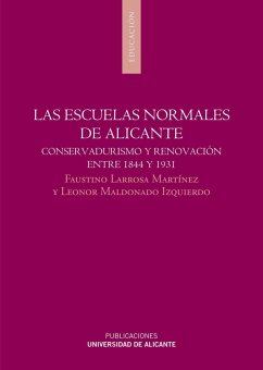 Las escuelas normales de Alicante : conservadurismo y renovación entre, 1844 y 1931 - Larrosa Martínez, Faustino; Maldonado Izquierdo, Leonor