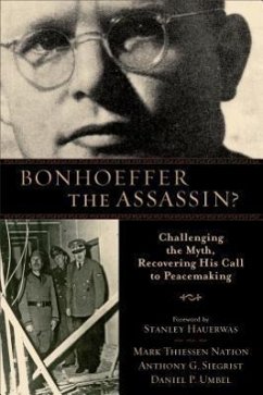 Bonhoeffer the Assassin?: Challenging the Myth, Recovering His Call to Peacemaking - Nation, Mark Thiessen; Siegrist, Anthony G.; Umbel, Daniel P.