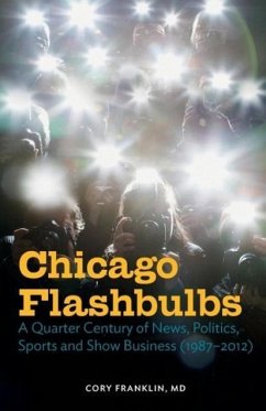 Chicago Flashbulbs: A Quarter Century of News, Politics, Sports, and Show Business (1987-2012) - Franklin, Cory