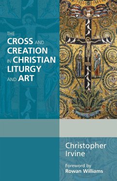 The Cross and Creation in Christian Liturgy and Art - Irvine, Christopher