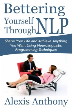 Bettering Yourself Through NLP: Shape Your Life and Achieve Anything You Want Using Neurolinguistic Programming Techniques (eBook, ePUB) - Anthony, Alexis Inc.