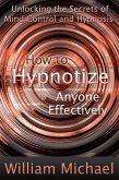 How to Hypnotize Anyone Effectively: Unlocking the Secrets of Mind Control and Hypnosis (eBook, ePUB)