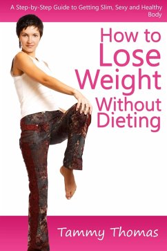 How to Lose Weight Without Dieting: A Step-by-Step Guide to Getting Slim, Sexy and Healthy Body (eBook, ePUB) - Thomas, Tammy Inc.