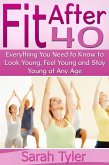 Fit After 40: Everything You Need to Know to Look Young, Feel Young and Stay Young at Any Age (eBook, ePUB)