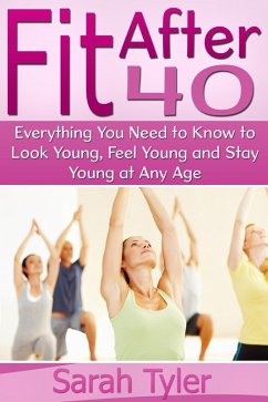 Fit After 40: Everything You Need to Know to Look Young, Feel Young and Stay Young at Any Age (eBook, ePUB) - Tyler, Sarah Inc.