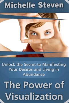Unlock the Secret to Manifesting Your Desires and Living in Abundance: The Power of Visualization (eBook, ePUB) - Steven, Michelle Inc.