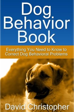 Dog Behavior Book: Everything You Need to Know to Correct Dog Behavioral Problems (eBook, ePUB) - Christopher, David Inc.