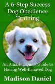 A 6-Step Success Dog Obedience Training: An Amazing Quick Guide to Having Well-Behaved Dog (eBook, ePUB)