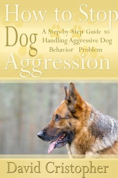 How to Stop Dog Aggression: A Step-By-Step Guide to Handling Aggressive Dog Behavior Problem (eBook, ePUB) - Christopher, David CDN