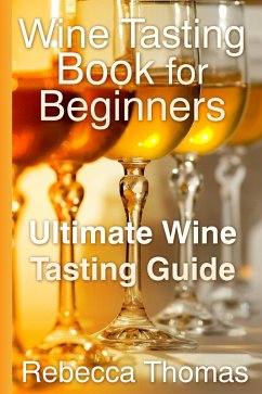 Wine Tasting Book for Beginners: Ultimate Wine Tasting Guide (eBook, ePUB) - Thomas, Rebecca Inc.