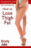 How to Lose Thigh Fat: Everything You Need to Know to Have a Slim and Sexy Leg (eBook, ePUB)