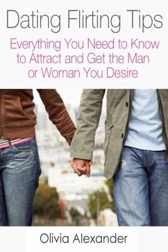 Dating Flirting Tips: Everything You Need to Know to Attract and Get the Man or Woman You Desire (eBook, ePUB) - Alexander, Olivia Inc.