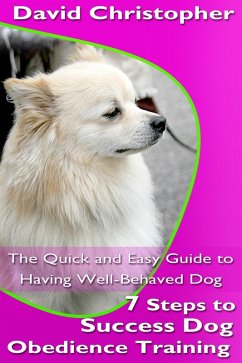 7 Steps to Success Dog Obedience Training: The Quick and Easy Guide to Having Well-Behaved Dog (eBook, ePUB) - Christopher, David