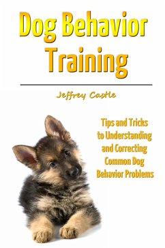 Dog Behavior Training: Tips and Tricks to Understanding and Correcting Common Dog Behavior Problems (eBook, ePUB) - Castle, Jeffrey JD
