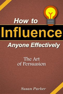 How to Influence Anyone Effectively: The Art of Persuasion (eBook, ePUB) - Parker, Susan JD